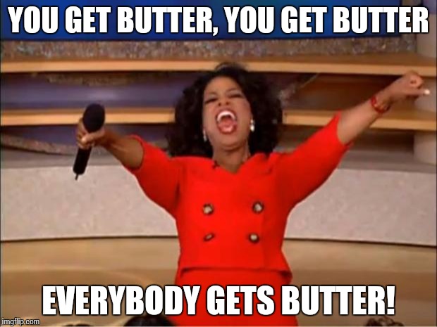 Oprah You Get A Meme | YOU GET BUTTER, YOU GET BUTTER EVERYBODY GETS BUTTER! | image tagged in memes,oprah you get a | made w/ Imgflip meme maker