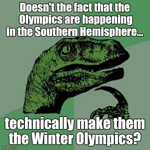 Philosoraptor | Doesn't the fact that the Olympics are happening in the Southern Hemisphere... technically make them the Winter Olympics? | image tagged in memes,philosoraptor | made w/ Imgflip meme maker