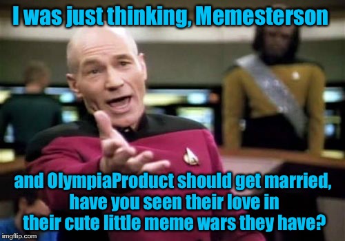 Picard Wtf Meme | I was just thinking, Memesterson and OlympiaProduct should get married, have you seen their love in their cute little meme wars they have? | image tagged in memes,picard wtf | made w/ Imgflip meme maker