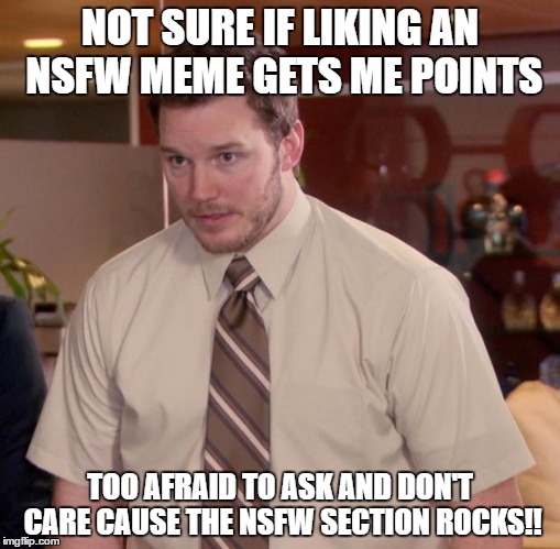 Afraid To Ask Andy | NOT SURE IF LIKING AN NSFW MEME GETS ME POINTS; TOO AFRAID TO ASK AND DON'T CARE CAUSE THE NSFW SECTION ROCKS!! | image tagged in memes,afraid to ask andy | made w/ Imgflip meme maker