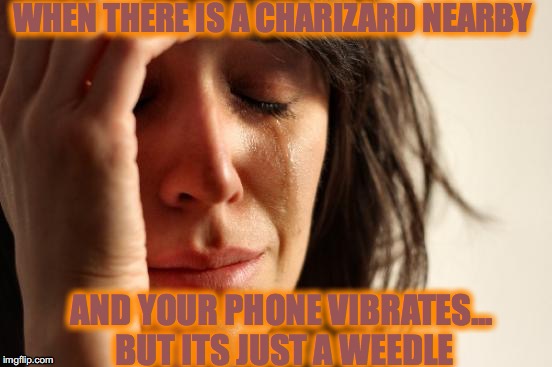 First World Problems Meme | WHEN THERE IS A CHARIZARD NEARBY; AND YOUR PHONE VIBRATES... BUT ITS JUST A WEEDLE | image tagged in memes,first world problems | made w/ Imgflip meme maker