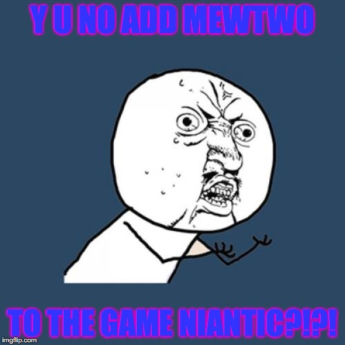 Y U No Meme | Y U NO ADD MEWTWO; TO THE GAME NIANTIC?!?! | image tagged in memes,y u no | made w/ Imgflip meme maker