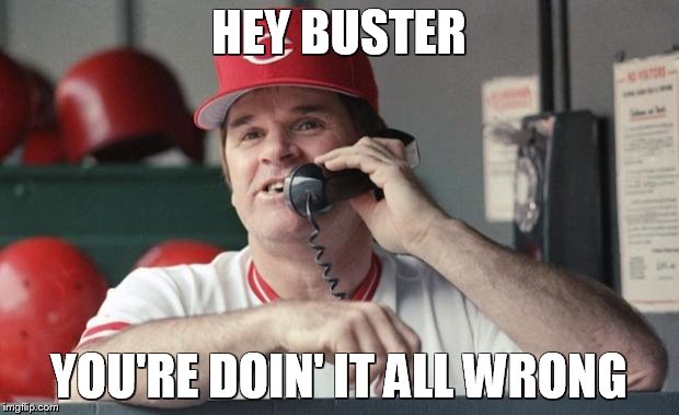 Pete Rose | HEY BUSTER; YOU'RE DOIN' IT ALL WRONG | image tagged in pete rose | made w/ Imgflip meme maker