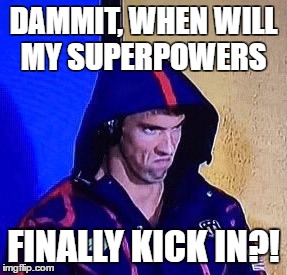 #phelpsface | DAMMIT, WHEN WILL MY SUPERPOWERS; FINALLY KICK IN?! | image tagged in phelpsface | made w/ Imgflip meme maker