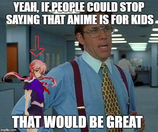 For kids right...what bout Mirai Nikki,Corpse Party, Another, Blood C and more!? | YEAH, IF PEOPLE COULD STOP SAYING THAT ANIME IS FOR KIDS; THAT WOULD BE GREAT | image tagged in memes,that would be great,anime,horror | made w/ Imgflip meme maker