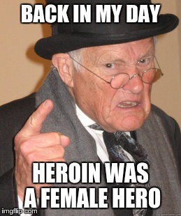 We also didn't know how to spell | BACK IN MY DAY; HEROIN WAS A FEMALE HERO | image tagged in memes,back in my day | made w/ Imgflip meme maker