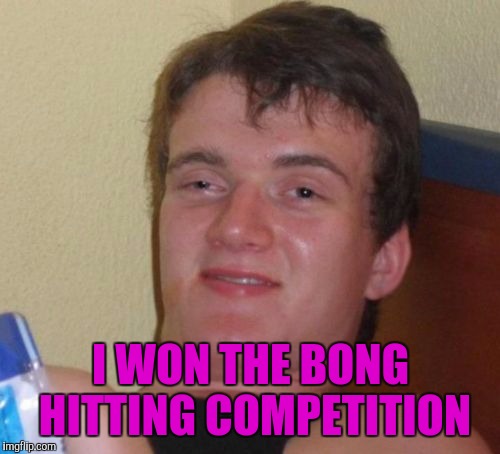 10 Guy Meme | I WON THE BONG HITTING COMPETITION | image tagged in memes,10 guy | made w/ Imgflip meme maker
