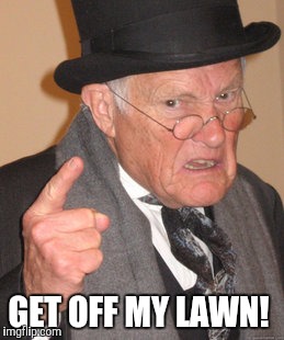 Back In My Day Meme | GET OFF MY LAWN! | image tagged in memes,back in my day | made w/ Imgflip meme maker