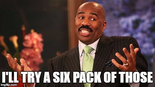 I'LL TRY A SIX PACK OF THOSE | image tagged in memes,steve harvey | made w/ Imgflip meme maker