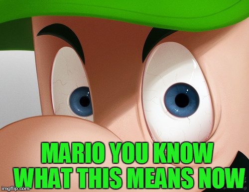 MARIO YOU KNOW WHAT THIS MEANS NOW | made w/ Imgflip meme maker