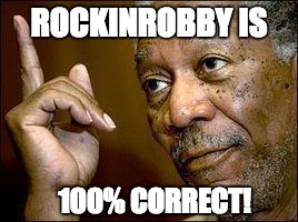 He's Right You Know | 100% CORRECT! ROCKINROBBY IS | image tagged in he's right you know | made w/ Imgflip meme maker