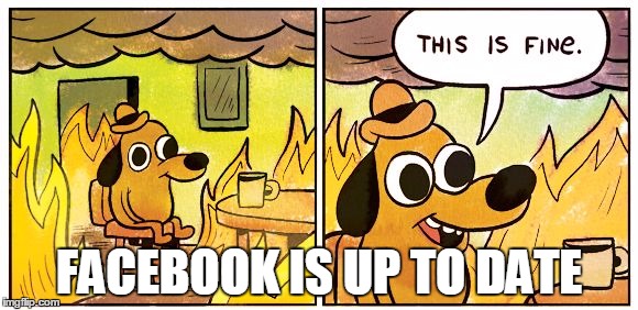 This Is Fine Meme | FACEBOOK IS UP TO DATE | image tagged in this is fine dog | made w/ Imgflip meme maker