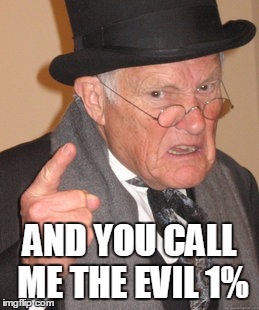 Back In My Day Meme | AND YOU CALL ME THE EVIL 1% | image tagged in memes,back in my day | made w/ Imgflip meme maker