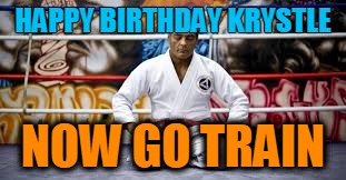 Rickson Gracie | HAPPY BIRTHDAY KRYSTLE; NOW GO TRAIN | image tagged in happy birthday,jiu jitsu | made w/ Imgflip meme maker