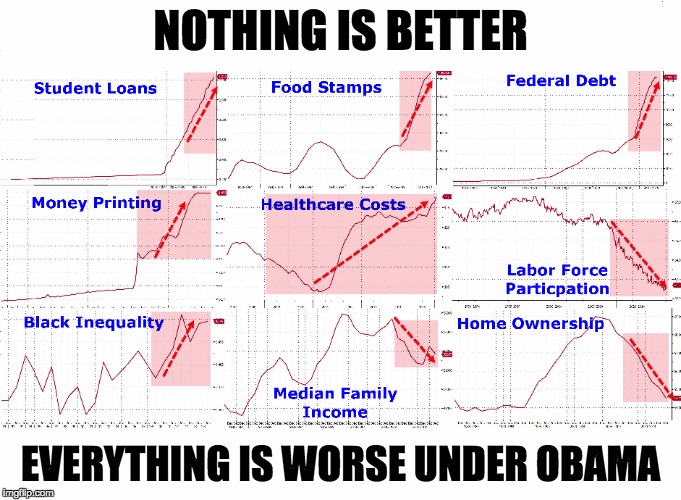 Obama Legacy | NOTHING IS BETTER EVERYTHING IS WORSE UNDER OBAMA | image tagged in obama legacy | made w/ Imgflip meme maker