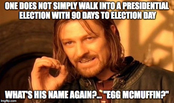 One Does Not Simply Meme | ONE DOES NOT SIMPLY WALK INTO A PRESIDENTIAL ELECTION WITH 90 DAYS TO ELECTION DAY; WHAT'S HIS NAME AGAIN?... "EGG MCMUFFIN?" | image tagged in memes,one does not simply | made w/ Imgflip meme maker