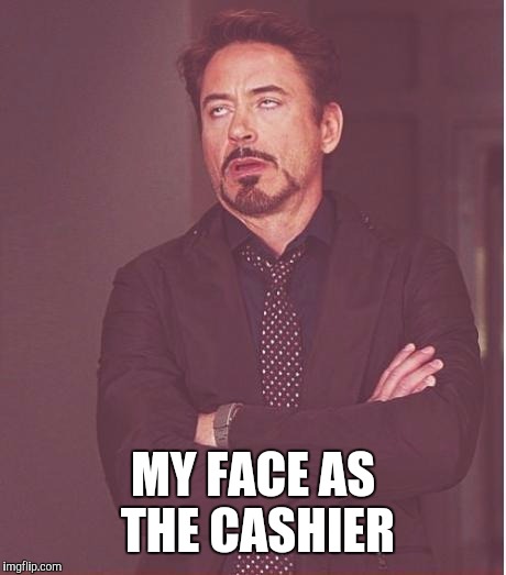 Face You Make Robert Downey Jr Meme | MY FACE AS THE CASHIER | image tagged in memes,face you make robert downey jr | made w/ Imgflip meme maker