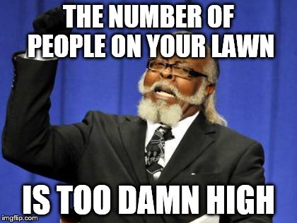 Too Damn High Meme | THE NUMBER OF PEOPLE ON YOUR LAWN IS TOO DAMN HIGH | image tagged in memes,too damn high | made w/ Imgflip meme maker