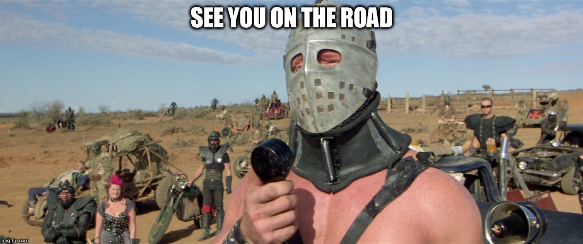 Mad max warrior | SEE YOU ON THE ROAD | image tagged in mad max warrior | made w/ Imgflip meme maker