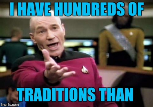 Picard Wtf Meme | I HAVE HUNDREDS OF TRADITIONS THAN | image tagged in memes,picard wtf | made w/ Imgflip meme maker