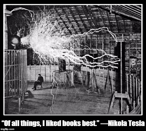 Nikola Tesla Liked Books | “Of all things, I liked books best.” ―Nikola Tesla | image tagged in tesla,vince vance,smiljan croatia,great inventer,born 1856 - died 1943,edison | made w/ Imgflip meme maker