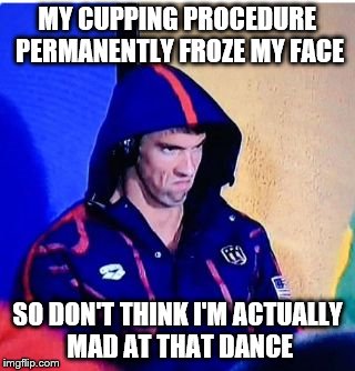 Michael Phelps Death Stare | MY CUPPING PROCEDURE PERMANENTLY FROZE MY FACE; SO DON'T THINK I'M ACTUALLY MAD AT THAT DANCE | image tagged in michael phelps death stare | made w/ Imgflip meme maker