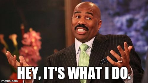 Steve Harvey Meme | HEY, IT'S WHAT I DO. | image tagged in memes,steve harvey | made w/ Imgflip meme maker