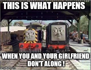 This Is What Happens When You And Your Girlfriend Don't Along | THIS IS WHAT HAPPENS; WHEN YOU AND YOUR GIRLFRIEND DON'T ALONG ! | image tagged in thomas the tank engine,devious diesel,mavis,girlfriends,boyfriend | made w/ Imgflip meme maker