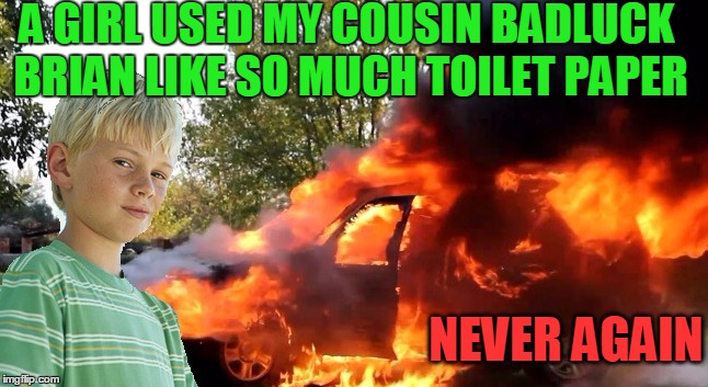 vengeful child | A GIRL USED MY COUSIN BADLUCK BRIAN LIKE SO MUCH TOILET PAPER NEVER AGAIN | image tagged in vengeful child | made w/ Imgflip meme maker