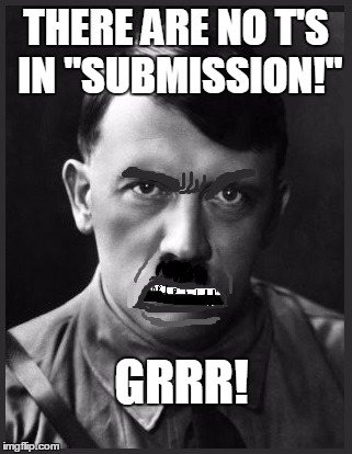THERE ARE NO T'S IN "SUBMISSION!" GRRR! | image tagged in spelling nazi | made w/ Imgflip meme maker
