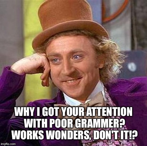 Creepy Condescending Wonka Meme | WHY I GOT YOUR ATTENTION WITH POOR GRAMMER? WORKS WONDERS, DON'T IT!? | image tagged in memes,creepy condescending wonka | made w/ Imgflip meme maker
