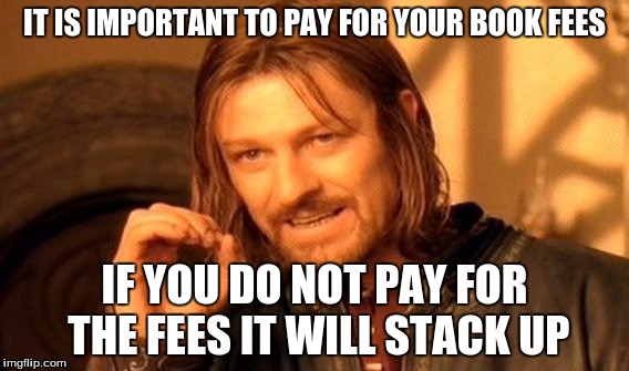 One Does Not Simply Meme | IT IS IMPORTANT TO PAY FOR YOUR BOOK FEES; IF YOU DO NOT PAY FOR THE FEES IT WILL STACK UP | image tagged in memes,one does not simply | made w/ Imgflip meme maker
