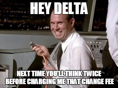 HEY DELTA; NEXT TIME YOU'LL THINK TWICE BEFORE CHARGING ME THAT CHANGE FEE | image tagged in delta | made w/ Imgflip meme maker