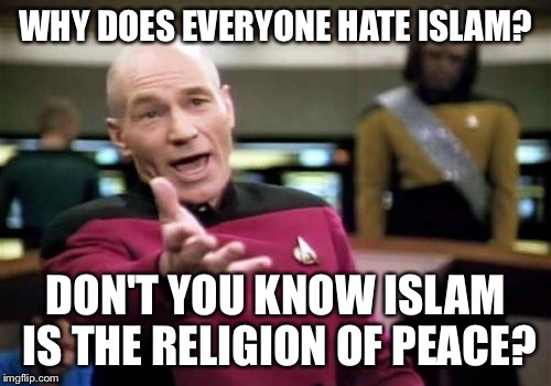 Picard Wtf | WHY DOES EVERYONE HATE ISLAM? DON'T YOU KNOW ISLAM IS THE RELIGION OF PEACE? | image tagged in memes,picard wtf | made w/ Imgflip meme maker