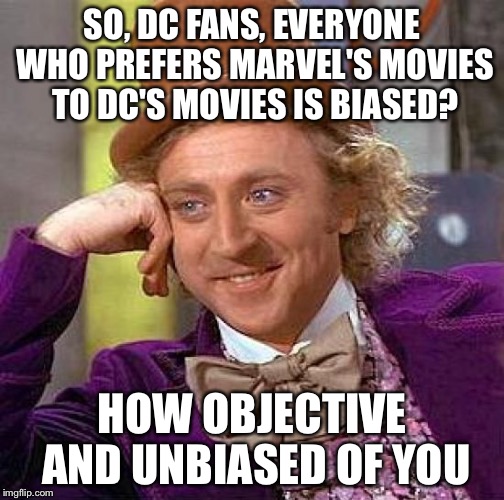 Creepy Condescending Wonka Meme | SO, DC FANS, EVERYONE WHO PREFERS MARVEL'S MOVIES TO DC'S MOVIES IS BIASED? HOW OBJECTIVE AND UNBIASED OF YOU | image tagged in memes,creepy condescending wonka | made w/ Imgflip meme maker