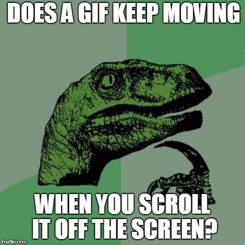 Philosoraptor | DOES A GIF KEEP MOVING; WHEN YOU SCROLL IT OFF THE SCREEN? | image tagged in memes,philosoraptor | made w/ Imgflip meme maker