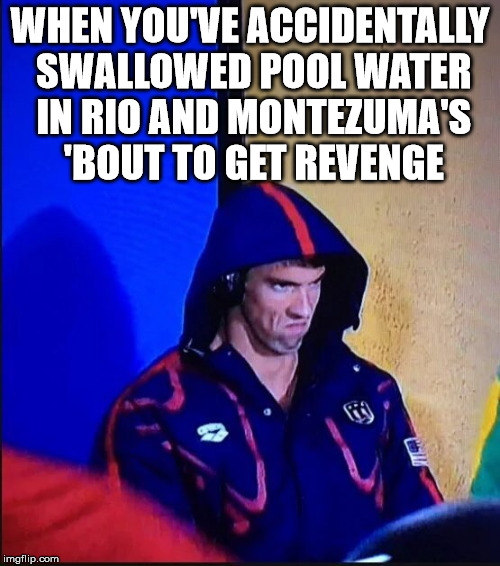 When You Have To Travel For The Olympics | WHEN YOU'VE ACCIDENTALLY SWALLOWED POOL WATER IN RIO AND MONTEZUMA'S 'BOUT TO GET REVENGE | image tagged in michael phelps,2016 olympics | made w/ Imgflip meme maker
