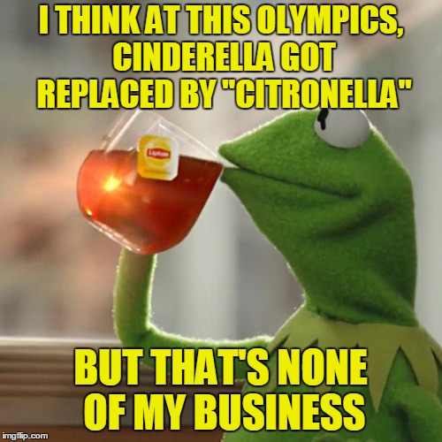 But That's None Of My Business Meme | I THINK AT THIS OLYMPICS, CINDERELLA GOT REPLACED BY "CITRONELLA" BUT THAT'S NONE OF MY BUSINESS | image tagged in memes,but thats none of my business,kermit the frog | made w/ Imgflip meme maker