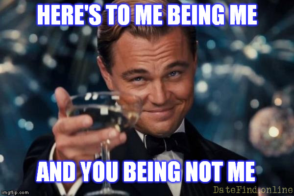 DiCaprio Toasts himself | HERE'S TO ME BEING ME; AND YOU BEING NOT ME | image tagged in leonardo dicaprio cheers,funny memes,leonardo dicaprio | made w/ Imgflip meme maker