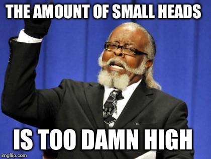Too Damn High Meme | THE AMOUNT OF SMALL HEADS IS TOO DAMN HIGH | image tagged in memes,too damn high | made w/ Imgflip meme maker
