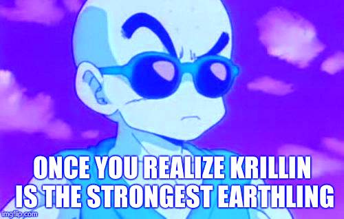 Dragon Ball Z Krillin Swag | ONCE YOU REALIZE KRILLIN IS THE STRONGEST EARTHLING | image tagged in dragon ball z krillin swag | made w/ Imgflip meme maker