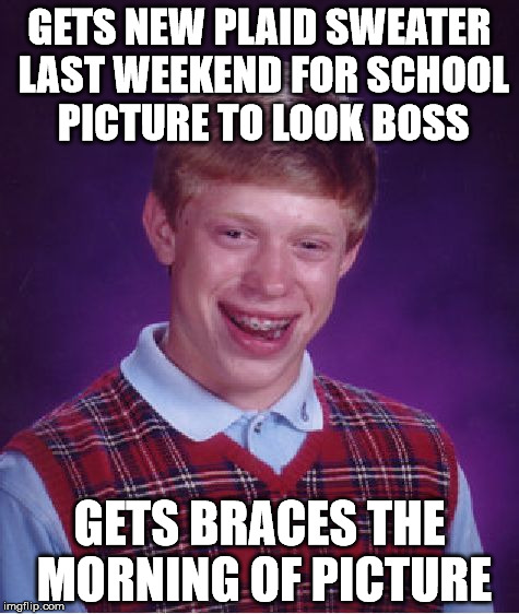 Bad Luck Brian Meme | GETS NEW PLAID SWEATER LAST WEEKEND FOR SCHOOL PICTURE TO LOOK BOSS; GETS BRACES THE MORNING OF PICTURE | image tagged in memes,bad luck brian | made w/ Imgflip meme maker