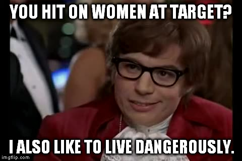 It's sort of like Cracker Jack... There might be a surprise... | YOU HIT ON WOMEN AT TARGET? I ALSO LIKE TO LIVE DANGEROUSLY. | image tagged in memes,i too like to live dangerously,target,transgender | made w/ Imgflip meme maker