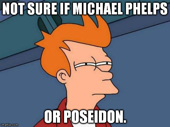 Futurama Fry Meme | NOT SURE IF MICHAEL PHELPS; OR POSEIDON. | image tagged in memes,futurama fry | made w/ Imgflip meme maker