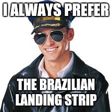 I like to visit Brazilian airports  | I ALWAYS PREFER; THE BRAZILIAN LANDING STRIP | image tagged in happy pilot,memes,pilot,brazilian,strip | made w/ Imgflip meme maker