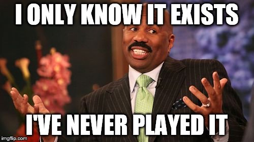 Steve Harvey Meme | I ONLY KNOW IT EXISTS I'VE NEVER PLAYED IT | image tagged in memes,steve harvey | made w/ Imgflip meme maker