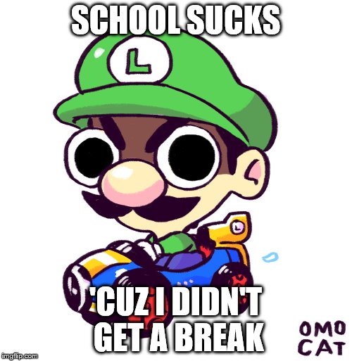 SCHOOL SUCKS 'CUZ I DIDN'T GET A BREAK | made w/ Imgflip meme maker