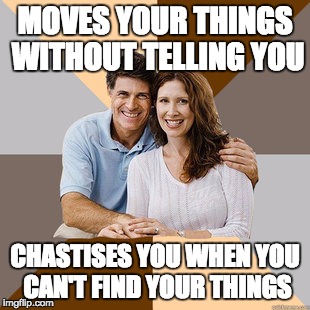 Scumbag Parents | MOVES YOUR THINGS WITHOUT TELLING YOU; CHASTISES YOU WHEN YOU CAN'T FIND YOUR THINGS | image tagged in scumbag parents,AdviceAnimals | made w/ Imgflip meme maker