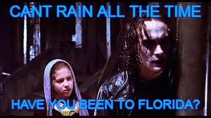 Florida rain | CANT RAIN ALL THE TIME; HAVE YOU BEEN TO FLORIDA? | image tagged in rain,florida,the crow | made w/ Imgflip meme maker
