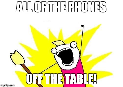 X All The Y Meme | ALL OF THE PHONES OFF THE TABLE! | image tagged in memes,x all the y | made w/ Imgflip meme maker